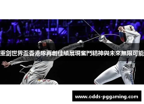 重剑世界盃香港隊再創佳績展現奮鬥精神與未來無限可能 重剑世界盃香港隊再創佳績展現奮鬥精神與未來無限可能