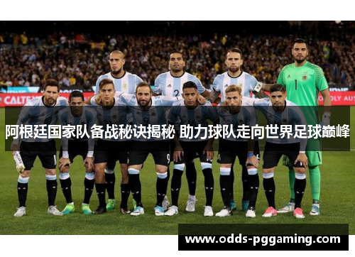 阿根廷国家队备战秘诀揭秘 助力球队走向世界足球巅峰