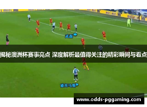 揭秘澳洲杯赛事亮点 深度解析最值得关注的精彩瞬间与看点 揭秘澳洲杯赛事亮点 深度解析最值得关注的精彩瞬间与看点